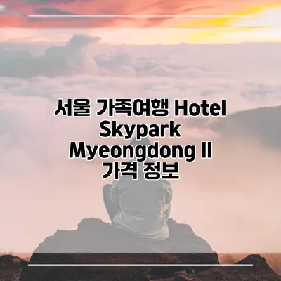 서울 가족여행 Hotel Skypark Myeongdong II 가격 정보