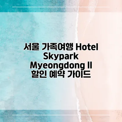서울 가족여행 Hotel Skypark Myeongdong II 할인 예약 가이드