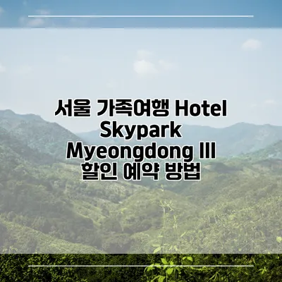 서울 가족여행 Hotel Skypark Myeongdong III 할인 예약 방법