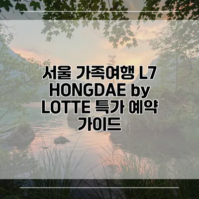 서울 가족여행 L7 HONGDAE by LOTTE 특가 예약 가이드