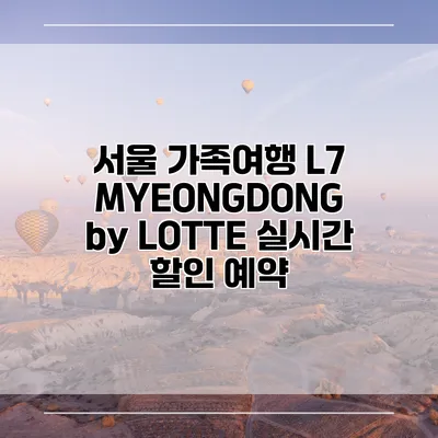 서울 가족여행 L7 MYEONGDONG by LOTTE 실시간 할인 예약