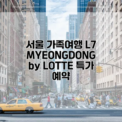 서울 가족여행 L7 MYEONGDONG by LOTTE 특가 예약