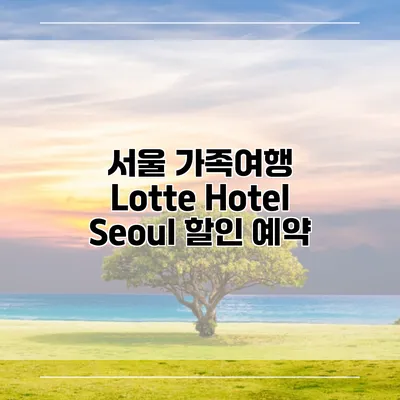 서울 가족여행 Lotte Hotel Seoul 할인 예약