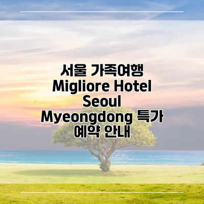 서울 가족여행 Migliore Hotel Seoul Myeongdong 특가 예약 안내