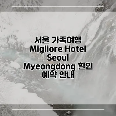 서울 가족여행 Migliore Hotel Seoul Myeongdong 할인 예약 안내