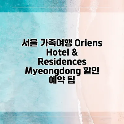 서울 가족여행 Oriens Hotel & Residences Myeongdong 할인 예약 팁