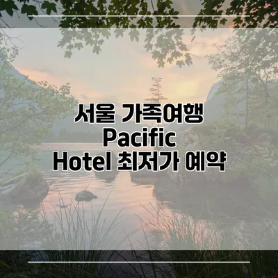서울 가족여행 Pacific Hotel 최저가 예약