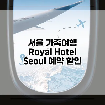 서울 가족여행 Royal Hotel Seoul 예약 할인