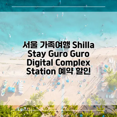 서울 가족여행 Shilla Stay Guro Guro Digital Complex Station 예약 할인