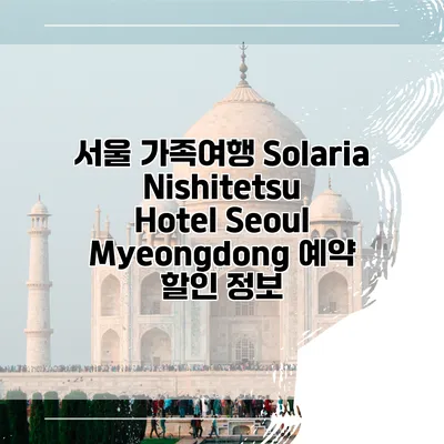 서울 가족여행 Solaria Nishitetsu Hotel Seoul Myeongdong 예약 할인 정보