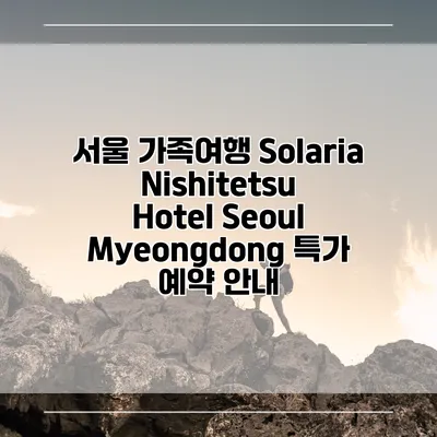 서울 가족여행 Solaria Nishitetsu Hotel Seoul Myeongdong 특가 예약 안내