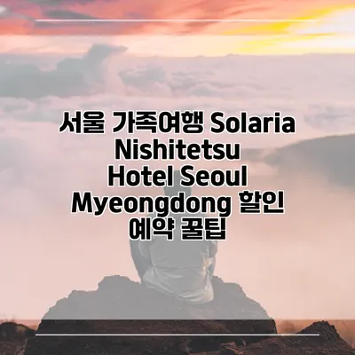 서울 가족여행 Solaria Nishitetsu Hotel Seoul Myeongdong 할인 예약 꿀팁