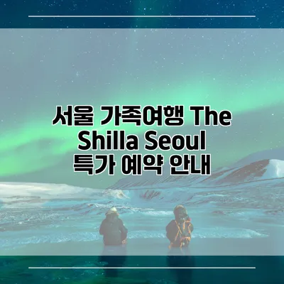 서울 가족여행 The Shilla Seoul 특가 예약 안내
