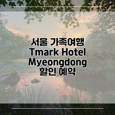 서울 가족여행 Tmark Hotel Myeongdong 할인 예약