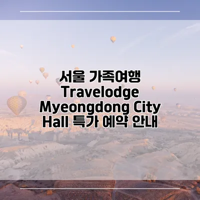 서울 가족여행 Travelodge Myeongdong City Hall 특가 예약 안내