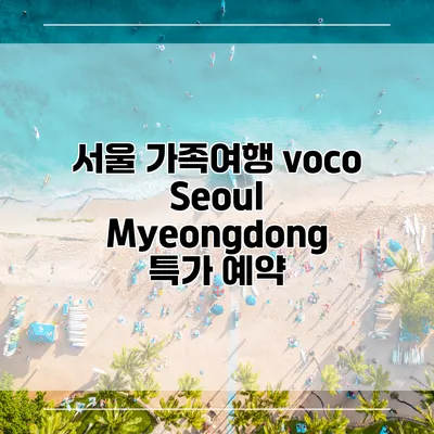 서울 가족여행 voco Seoul Myeongdong 특가 예약