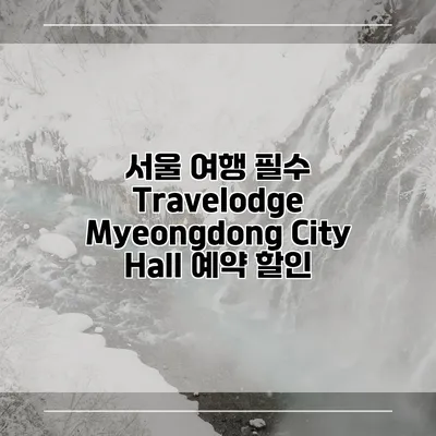 서울 여행 필수 Travelodge Myeongdong City Hall 예약 할인