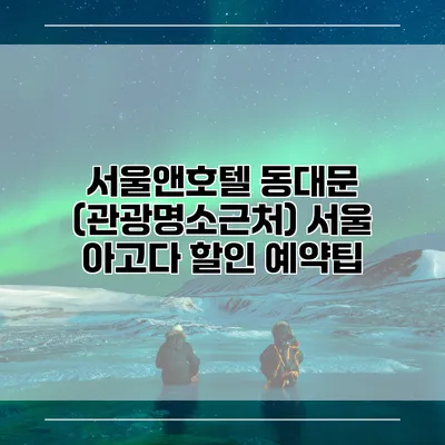 서울앤호텔 동대문 (관광명소근처) 서울 아고다 할인 예약팁