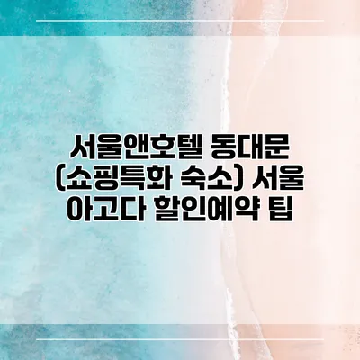 서울앤호텔 동대문 (쇼핑특화 숙소) 서울 아고다 할인예약 팁