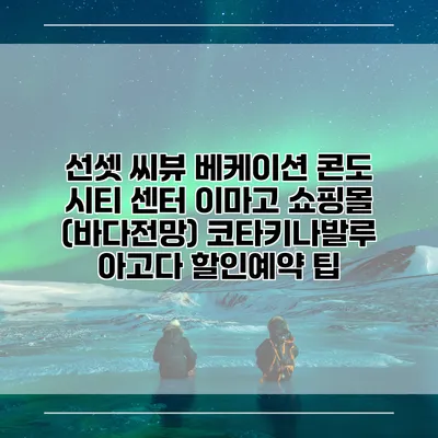 선셋 씨뷰 베케이션 콘도 시티 센터 이마고 쇼핑몰 (바다전망) 코타키나발루 아고다 할인예약 팁