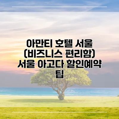 아만티 호텔 서울 (비즈니스 편리함) 서울 아고다 할인예약 팁