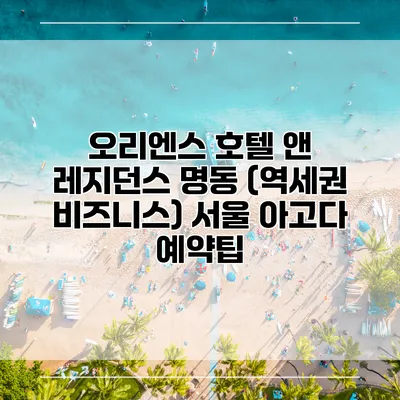 오리엔스 호텔 앤 레지던스 명동 (역세권 비즈니스) 서울 아고다 예약팁