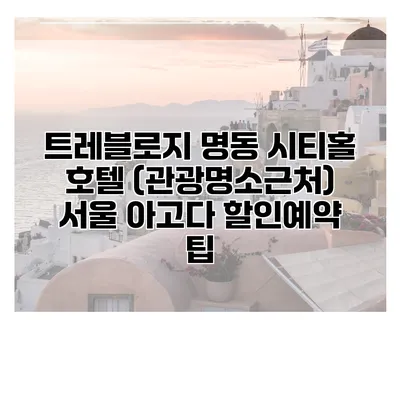 트레블로지 명동 시티홀 호텔 (관광명소근처) 서울 아고다 할인예약 팁