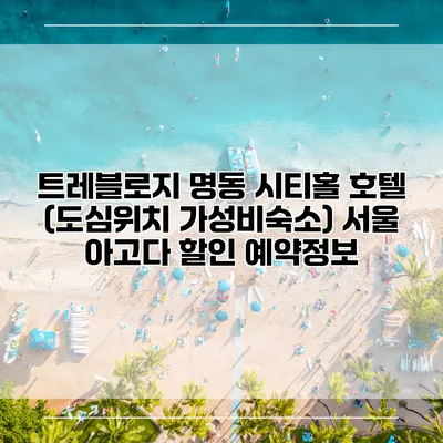 트레블로지 명동 시티홀 호텔 (도심위치 가성비숙소) 서울 아고다 할인 예약정보