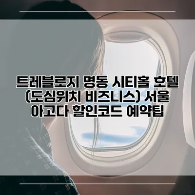 트레블로지 명동 시티홀 호텔 (도심위치 비즈니스) 서울 아고다 할인코드 예약팁