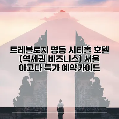 트레블로지 명동 시티홀 호텔 (역세권 비즈니스) 서울 아고다 특가 예약가이드
