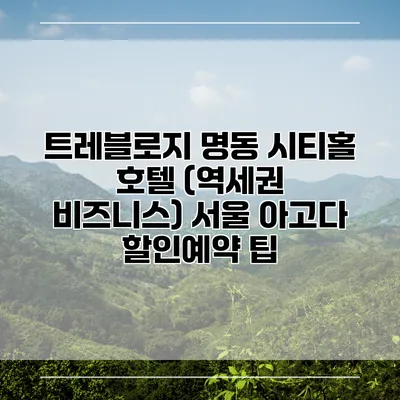트레블로지 명동 시티홀 호텔 (역세권 비즈니스) 서울 아고다 할인예약 팁