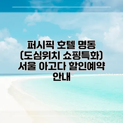 퍼시픽 호텔 명동 (도심위치 쇼핑특화) 서울 아고다 할인예약 안내