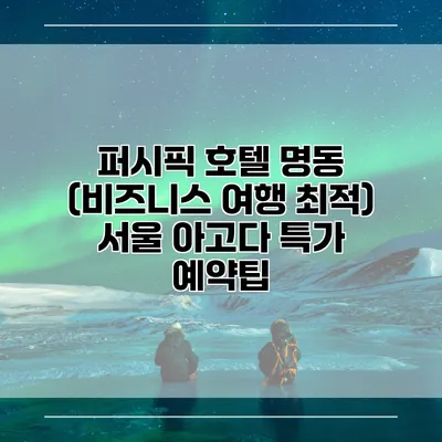 퍼시픽 호텔 명동 (비즈니스 여행 최적) 서울 아고다 특가 예약팁