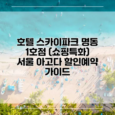 호텔 스카이파크 명동 1호점 (쇼핑특화) 서울 아고다 할인예약 가이드