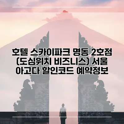 호텔 스카이파크 명동 2호점 (도심위치 비즈니스) 서울 아고다 할인코드 예약정보