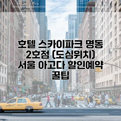 호텔 스카이파크 명동 2호점 (도심위치) 서울 아고다 할인예약 꿀팁
