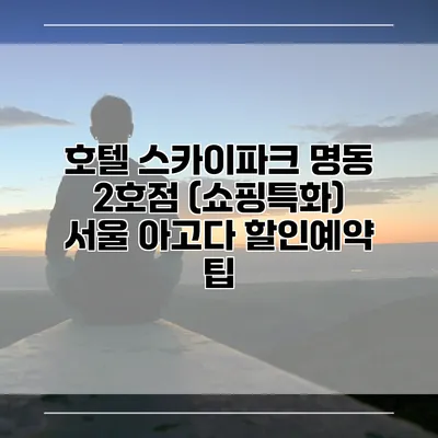 호텔 스카이파크 명동 2호점 (쇼핑특화) 서울 아고다 할인예약 팁
