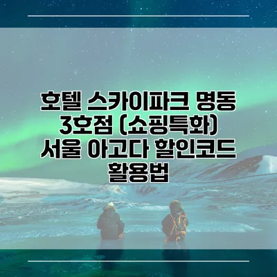 호텔 스카이파크 명동 3호점 (쇼핑특화) 서울 아고다 할인코드 활용법
