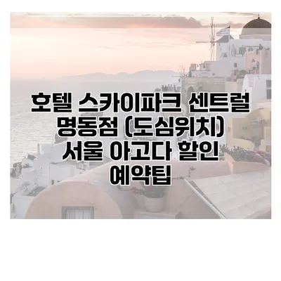호텔 스카이파크 센트럴 명동점 (도심위치) 서울 아고다 할인 예약팁